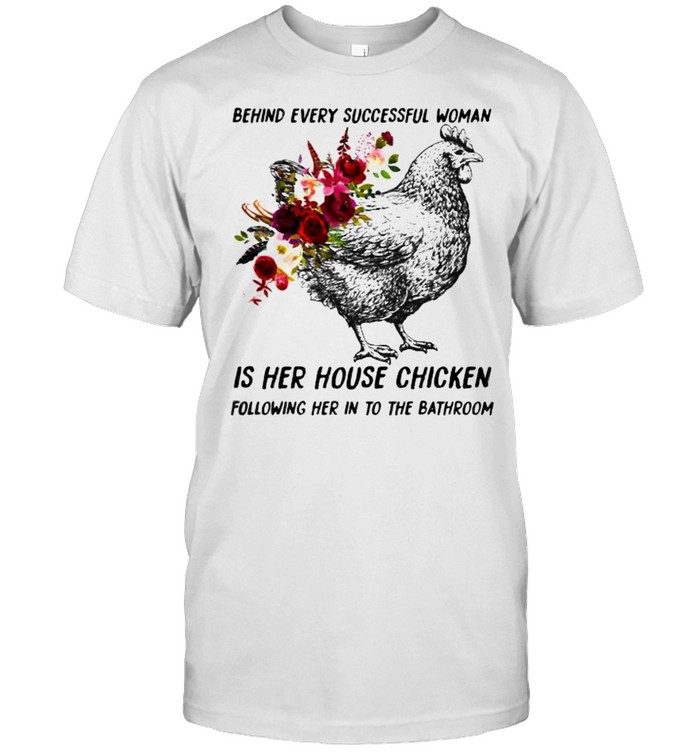 Behind every successful woman is her house chicken following her in to the bathroom flower shirt