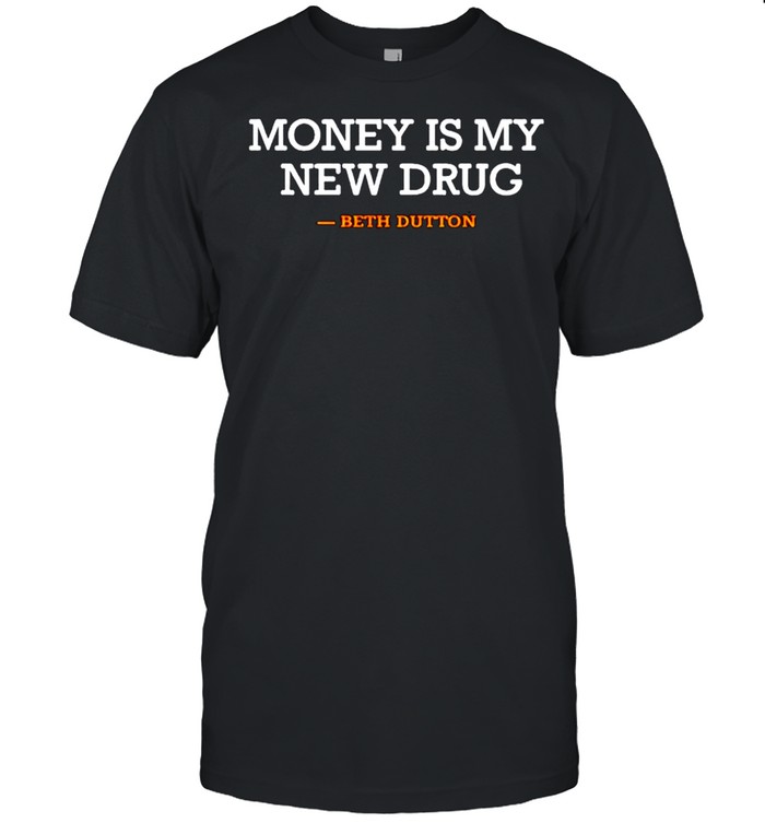 Beth Dutton money is my new drug shirt