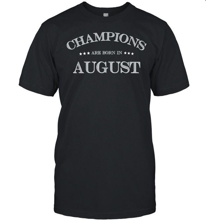 CHAMPIONS ARE BORN IN AUGUST Birthday shirt