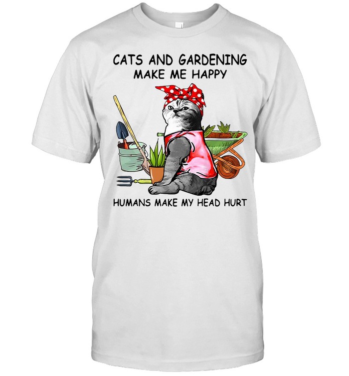 Cats And Gardening Make Me Happy Humans Make My Head Hurt T-shirt