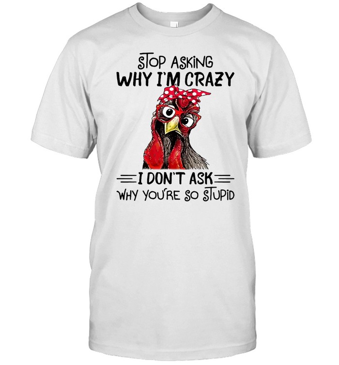 Chicken Stop Asking Why I’m Crazy I Don’t Ask Why You’re So Stupid T-shirt