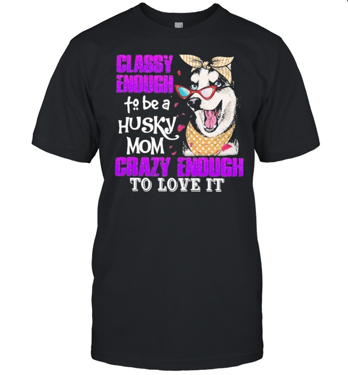Classy enough to be a husky mom crazy enough to love it shirt