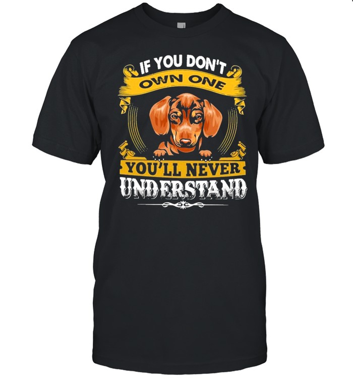 Dachshund if you dont own one youll never understand shirt