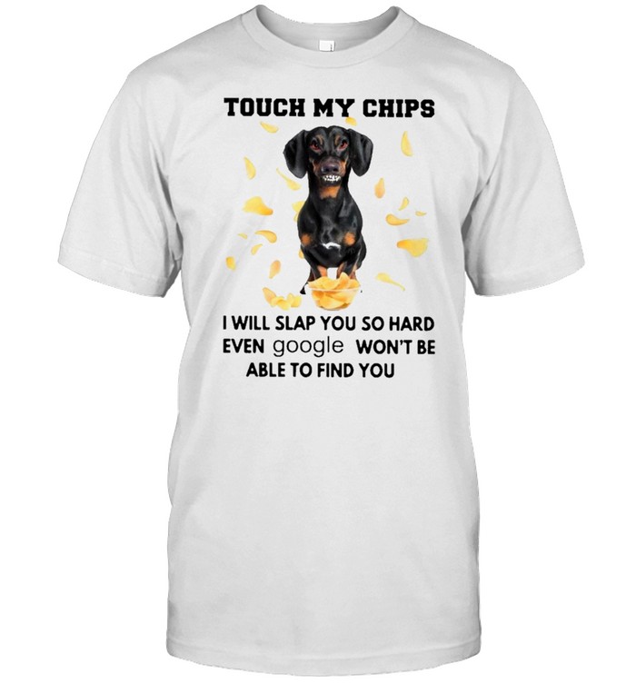 Dachshund touch my chips I will slap you so hard even google wont be able to find you shirt