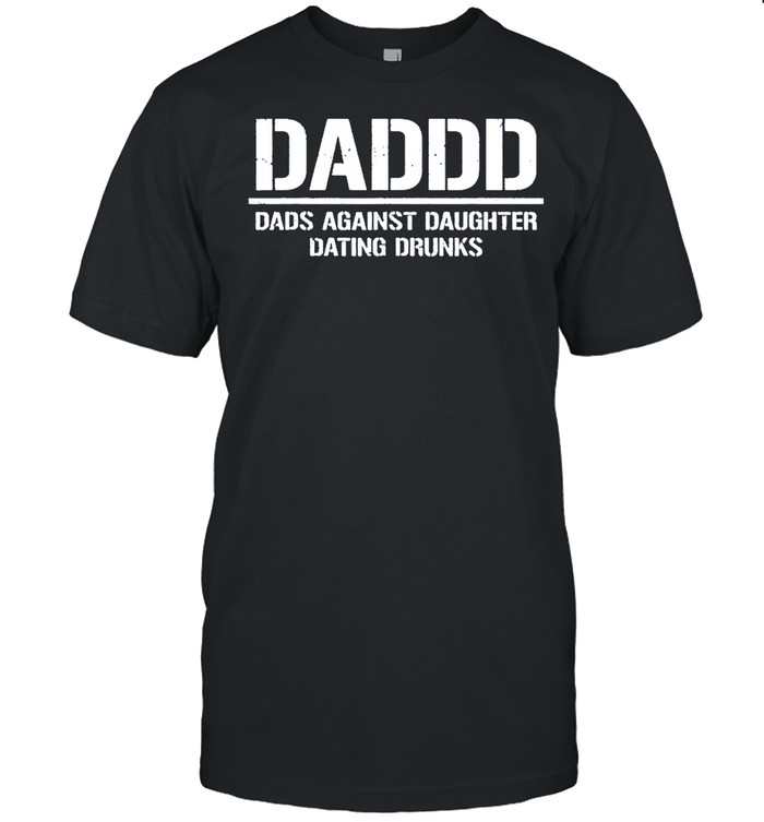 Daddd Dads Against Daughters Dating Drunks shirt