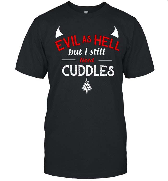 Evil As Hell But I Still Need Cuddles Shirt