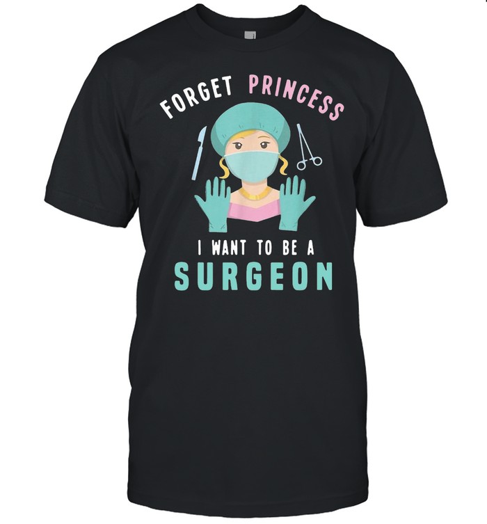 Forget Princess I Want To Be A Surgeon Doctor T-shirt