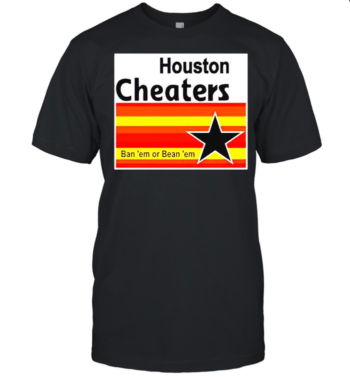 Houston Cheaters ban ‘em or bean ‘em shirt