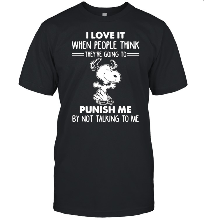 I Love It When People Think They’re Going To Punish Me By not Talking To Me Snoopy Shirt
