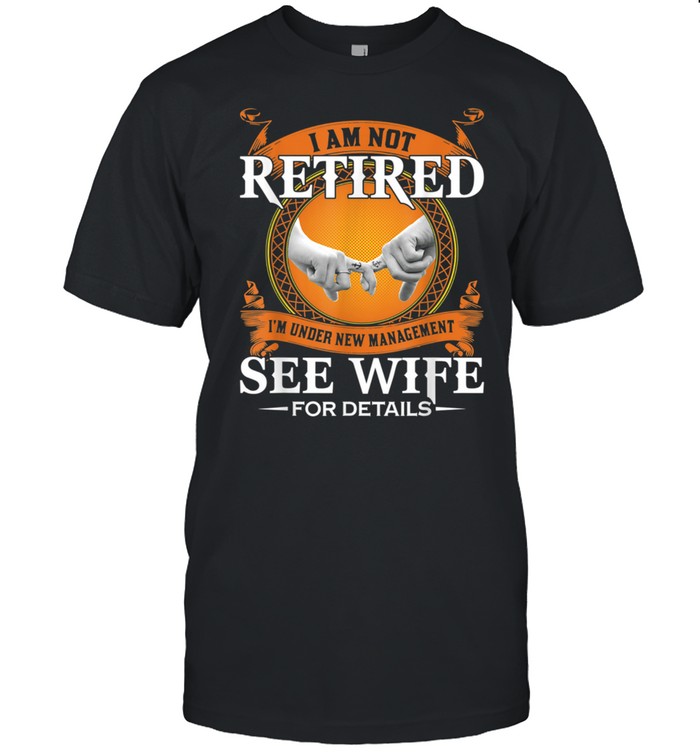 I am not retired I'm under new management see wife details shirt