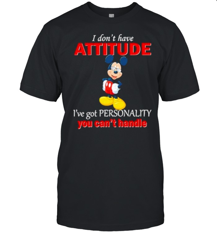 I dont have attitude ive got personality you cant handle mickey shirt