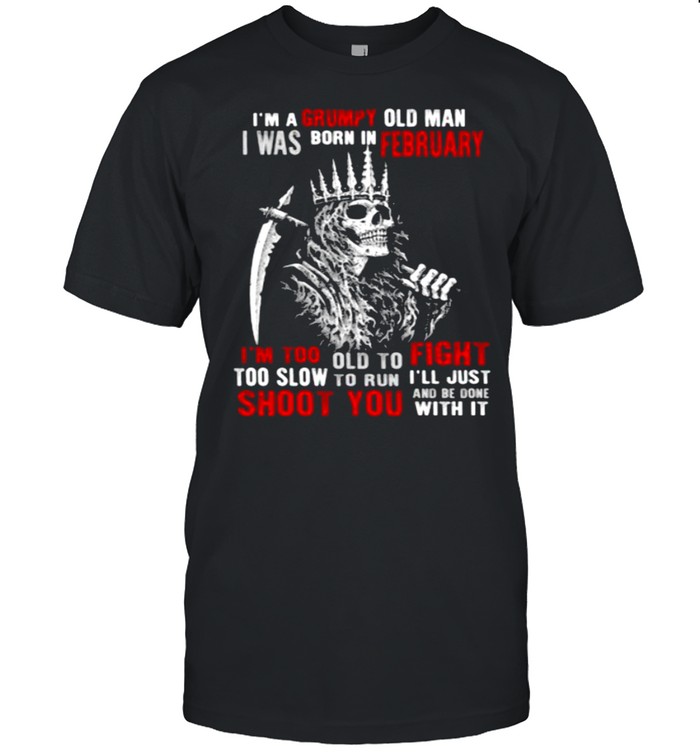 Im a grumpy old man i was born in February too slow to run shoot you skull shirt