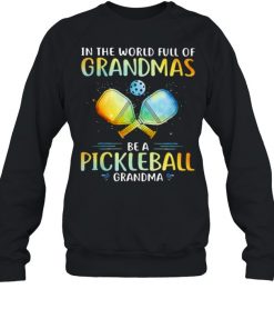 In The World Full Of Grandmas Be a Pickleball Grandma Shirt Unisex Sweatshirt