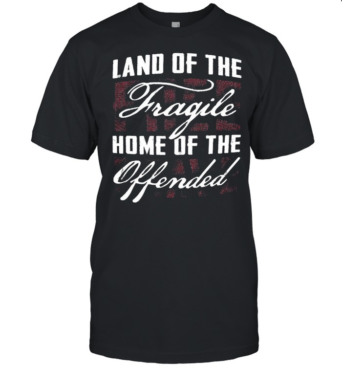 Land Of The Fragile Home Of The Offended T-shirt