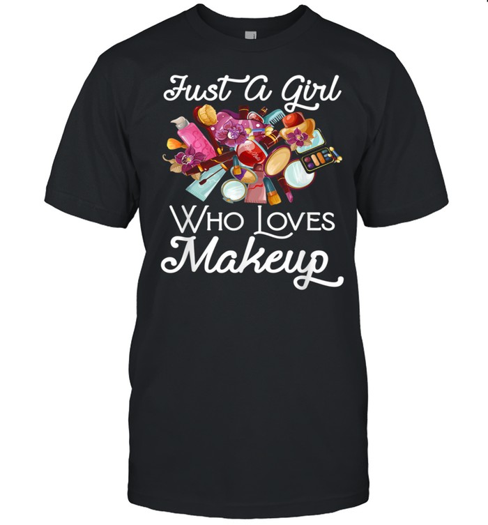 Makeup Artist Just A Girl Who Loves Makeup shirt