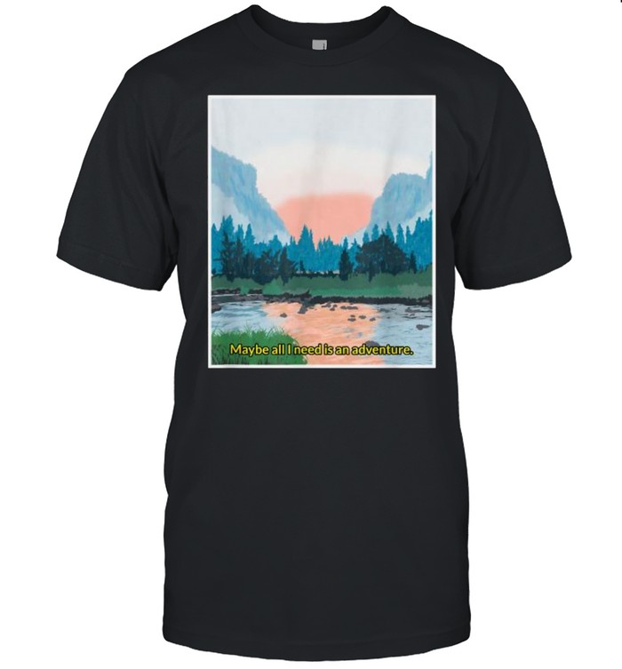 Maybe all i need is an adventure Yosemite National Park Hiking Tourist Mountain T-Shirt