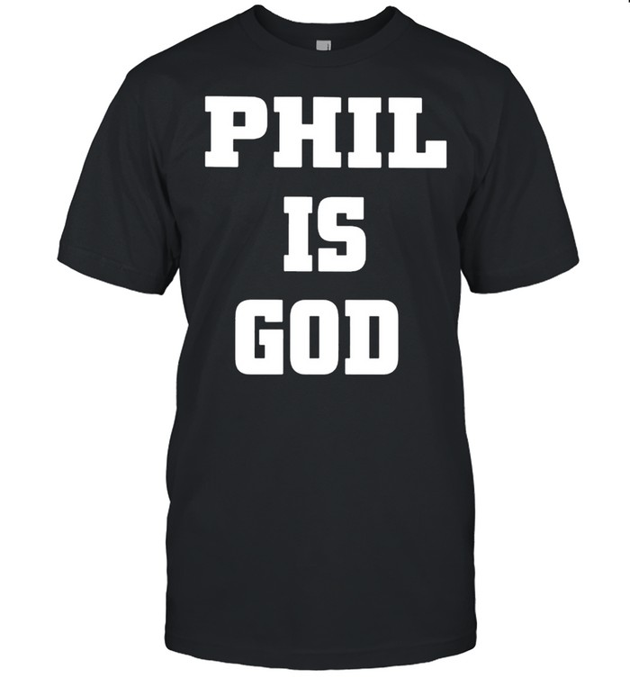 Phil is God shirt