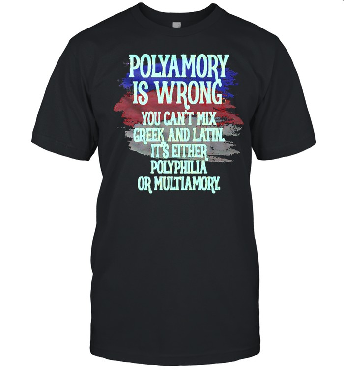 Polyamory Is Wrong You Cant Mix Greek And Latin Its Either Polyphilia Or Multiamory shirt