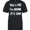 Shes fat Im drunk its on  Classic Men's T-shirt