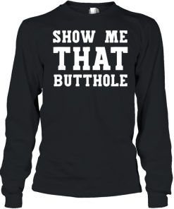 Show Me That Butthole show me your butthole T-Shirt Long Sleeved T-shirt