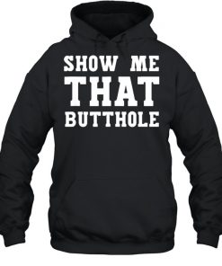 Show Me That Butthole show me your butthole T-Shirt Unisex Hoodie