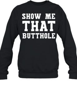Show Me That Butthole show me your butthole T-Shirt Unisex Sweatshirt
