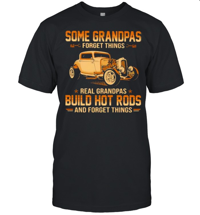Some Grandpas Forget Things Real Grandpas Build Hot Rods And Forget Things Shirt