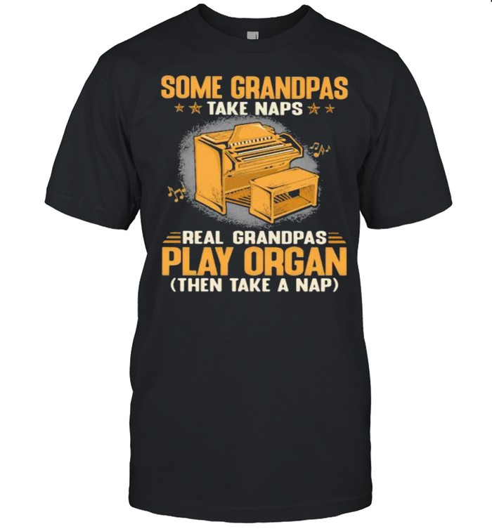 Some Grandpas Take Naps Real Grandpas Play Organ Then Take A Nap Shirt