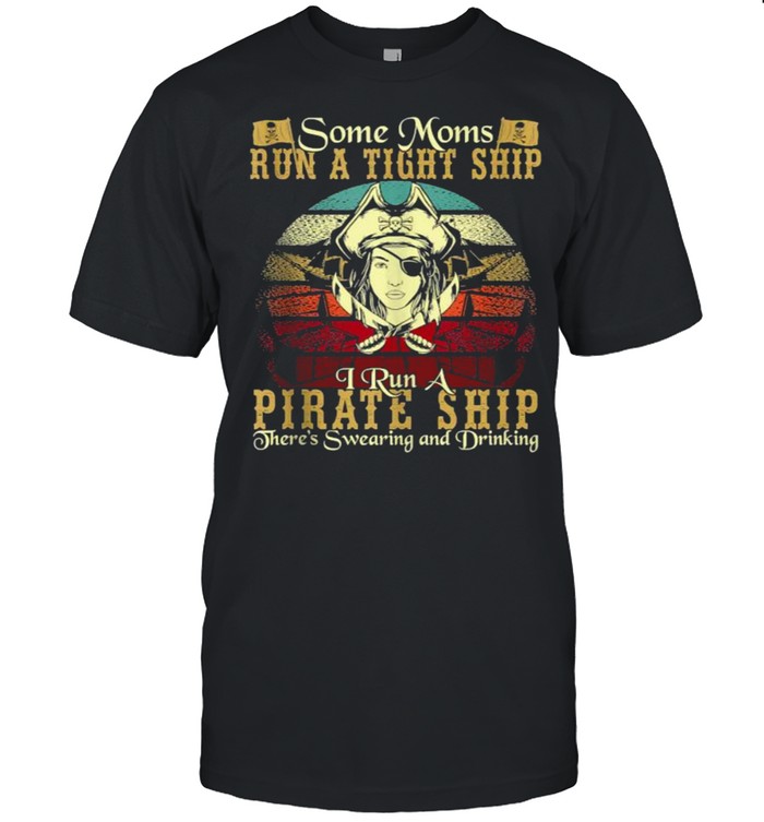 Some Moms Run A Tight Ship I Run A Pirate Ship There’s Swearing And Drinking Vintage Shirt