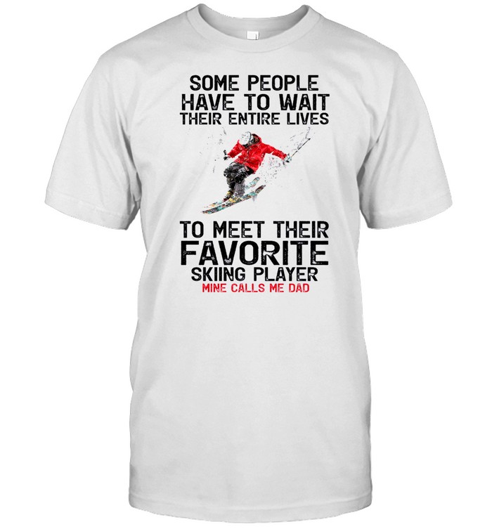Some People Have To Wait Their Entire Lives To Meet Their Favorite Skiing Player Mine Call Me Dad shirt