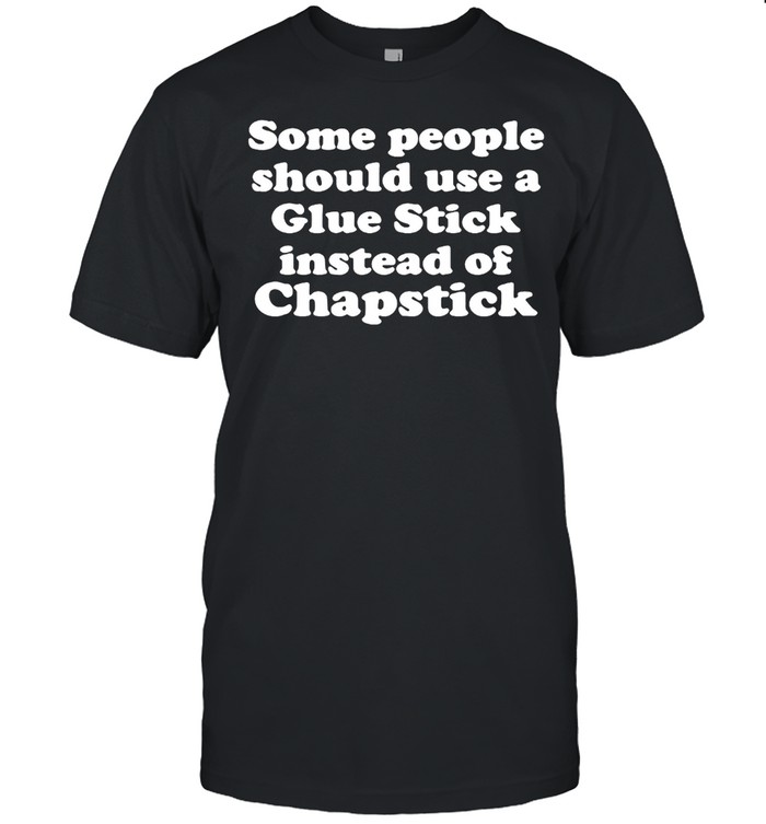 Some People Should Use Glue Stick Instead Of Chapstick T-shirt