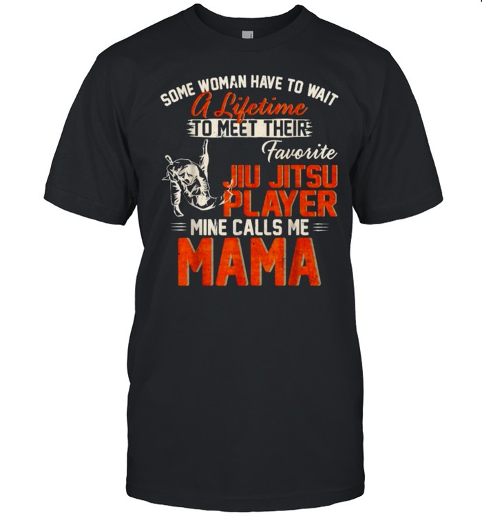 Some woman have to a lifetime to meet their favorite jiu Jitsu Player Calls Me Mama T-Shirt