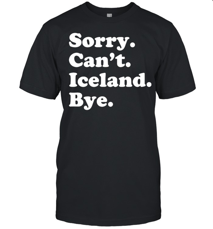 Sorry cant iceland bye shirt