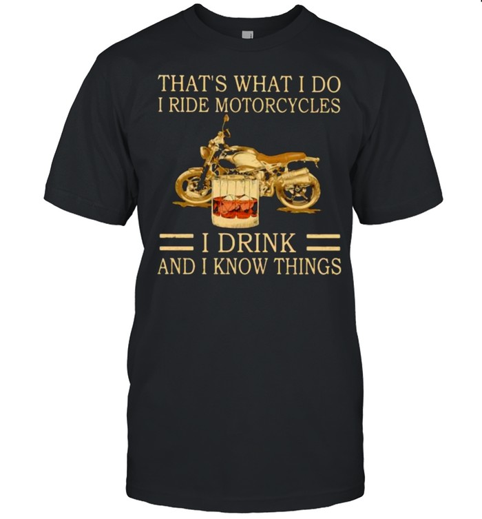 That’s What I Do I Ride Motorcycles I Drink And I Know Things shirt