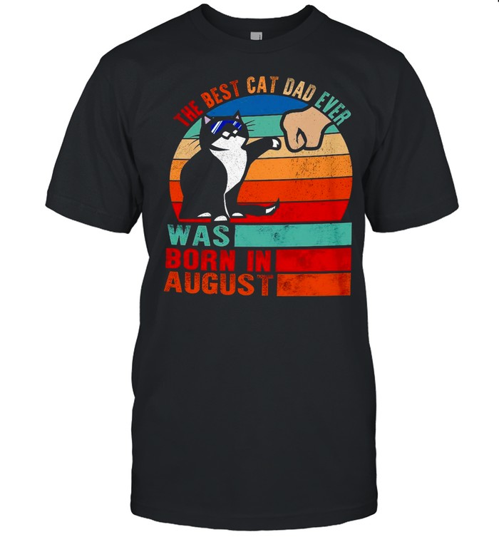 The best cat dad ever was born in august shirt