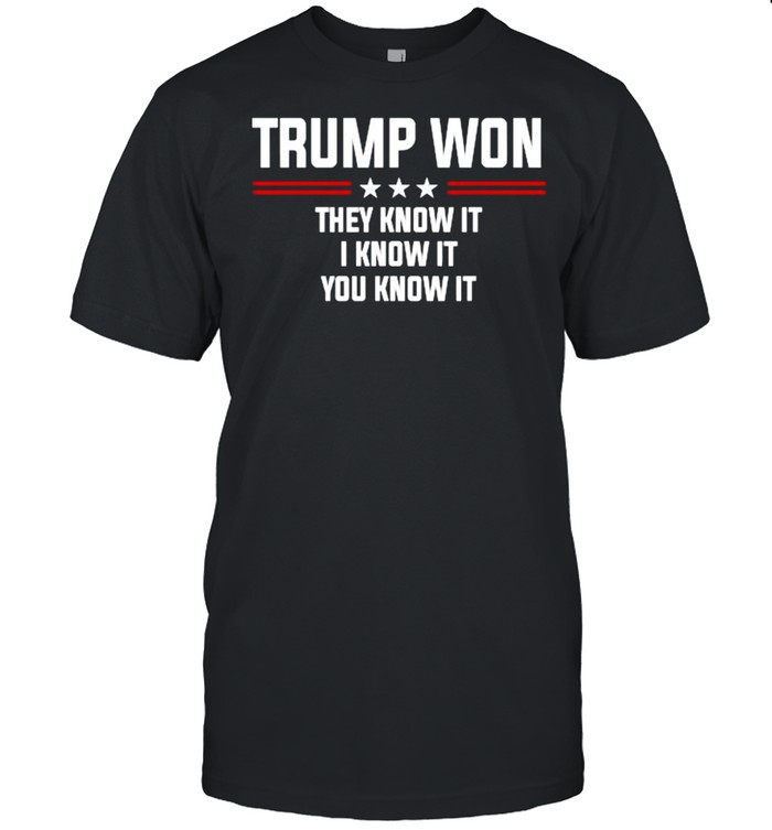 Trump won they know it i know it you know it shirt