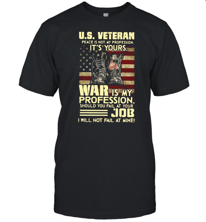 U.S Veteran Peace Is Not My Profession It’s Yours War Is My Profession Should You Fail At Your Job T-shirt