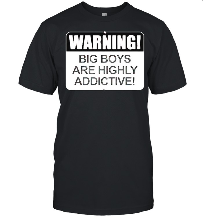 Warning big boys are highly addictive shirt