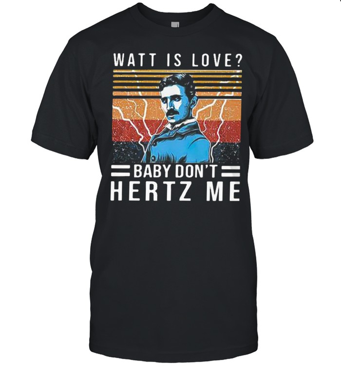 Watt is love baby don’t hertz me shirt