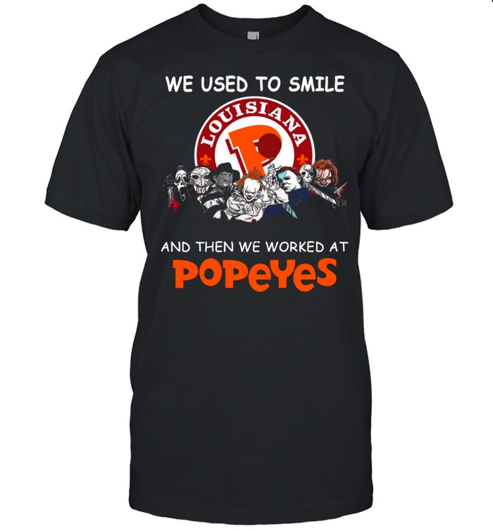 We used to smile louisiana and then we worked at popeyes shirt