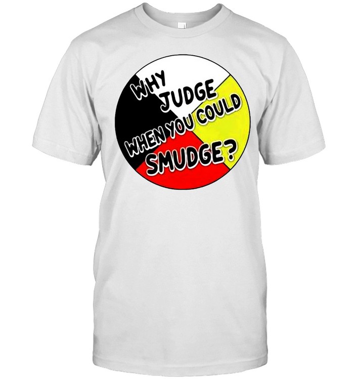 Why Judge When You Could Smudge T-shirt