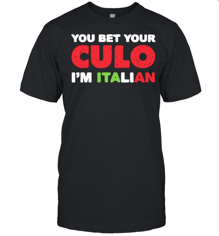 You Bet Your Culo I Am Italian shirt