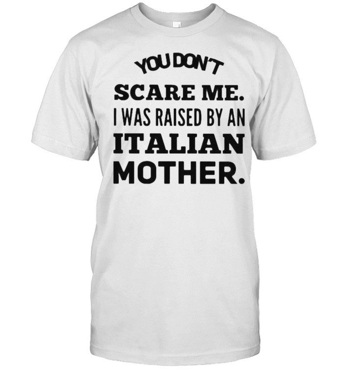 You dont scare me i was raised by an italian mother shirt