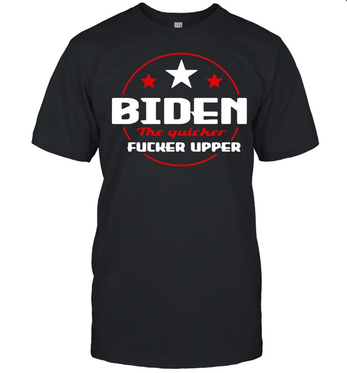 Biden The Quicker Fucker Upper Pro Trump T-shirt