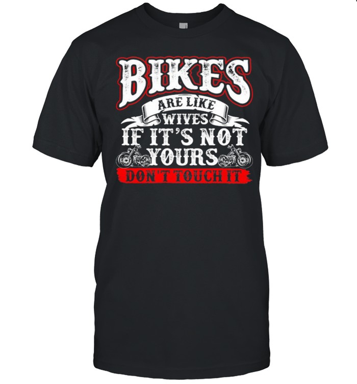 Bikes Are Like Wives If Its Not Yours Dont Touch It shirt