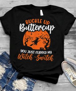 Buckle Up Buttercup You Just Flipped My Witch Switch T Shirt