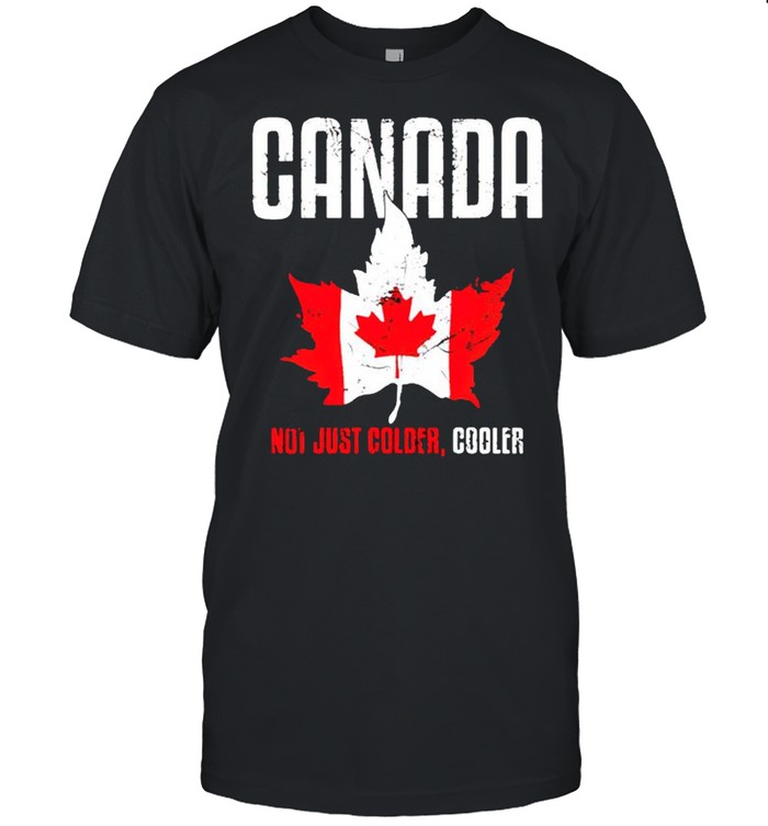 Canada not just colder cooler shirt