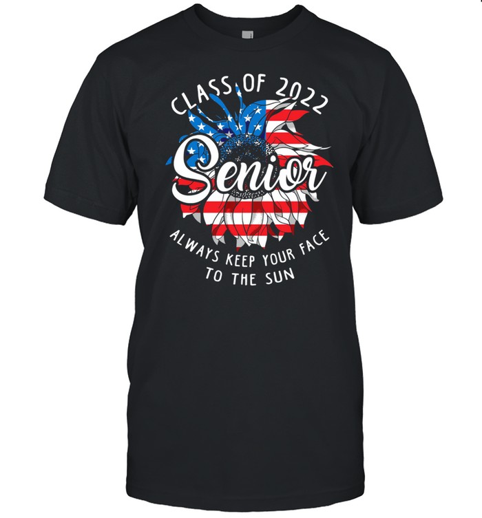 Class Of 2022 Senior Always Keep Your Face To The Sun American Flag shirt