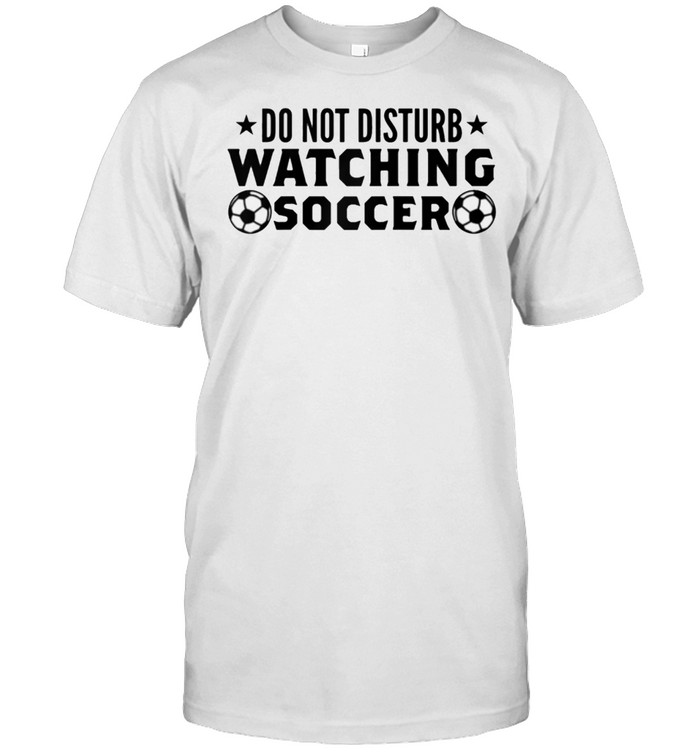 Do Not Disturb Watching Soccer shirt