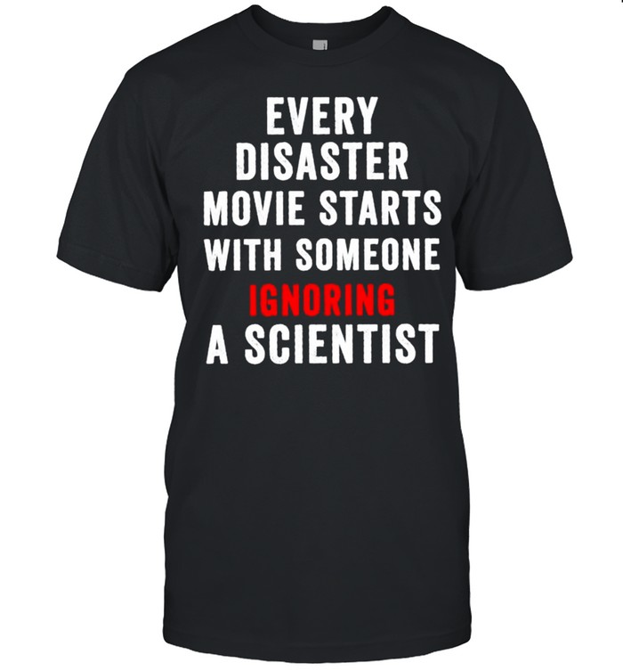 Every disaster movie starts with someone ignoring scientist shirt